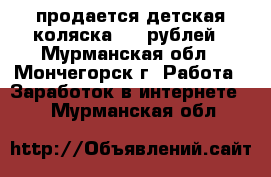 продается детская коляска 1500рублей - Мурманская обл., Мончегорск г. Работа » Заработок в интернете   . Мурманская обл.